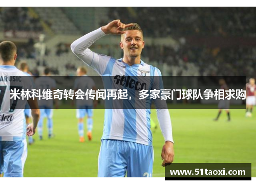 米林科维奇转会传闻再起，多家豪门球队争相求购