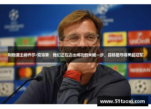 利物浦主帅乔尔·克洛普：我们正在迈出成功的关键一步，目标是夺得英超冠军