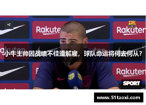 小牛主帅因战绩不佳遭解雇，球队命运将何去何从？