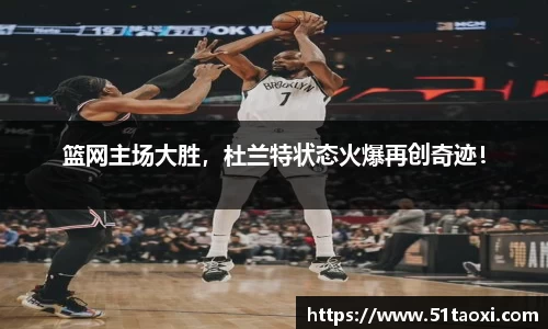 篮网主场大胜，杜兰特状态火爆再创奇迹！