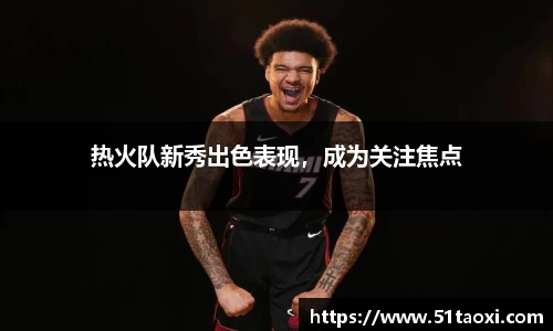 热火队新秀出色表现，成为关注焦点
