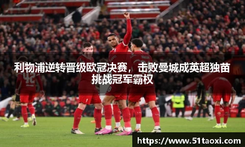 利物浦逆转晋级欧冠决赛，击败曼城成英超独苗挑战冠军霸权