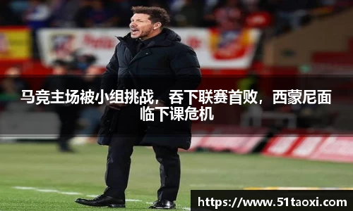马竞主场被小组挑战，吞下联赛首败，西蒙尼面临下课危机