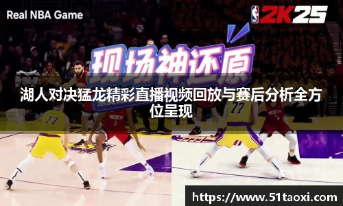 湖人对决猛龙精彩直播视频回放与赛后分析全方位呈现