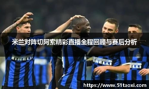 米兰对阵切阿索精彩直播全程回顾与赛后分析