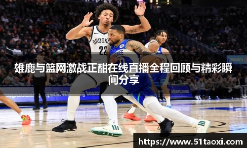 雄鹿与篮网激战正酣在线直播全程回顾与精彩瞬间分享