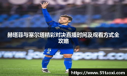 赫塔菲与塞尔塔精彩对决直播时间及观看方式全攻略