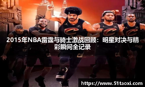 2015年NBA雷霆与骑士激战回顾：明星对决与精彩瞬间全记录