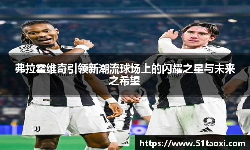 弗拉霍维奇引领新潮流球场上的闪耀之星与未来之希望