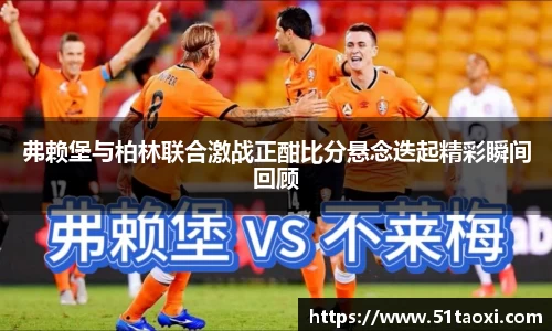 弗赖堡与柏林联合激战正酣比分悬念迭起精彩瞬间回顾