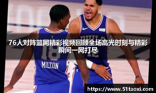 76人对阵篮网精彩视频回顾全场高光时刻与精彩瞬间一网打尽