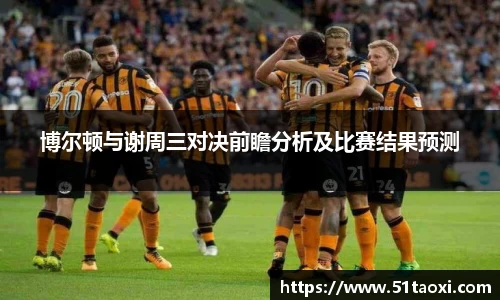 博尔顿与谢周三对决前瞻分析及比赛结果预测