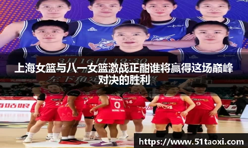 上海女篮与八一女篮激战正酣谁将赢得这场巅峰对决的胜利