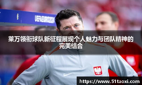 莱万领衔球队新征程展现个人魅力与团队精神的完美结合