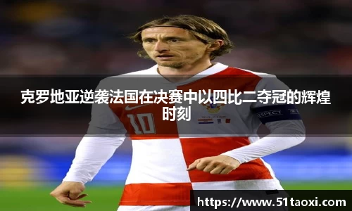 克罗地亚逆袭法国在决赛中以四比二夺冠的辉煌时刻