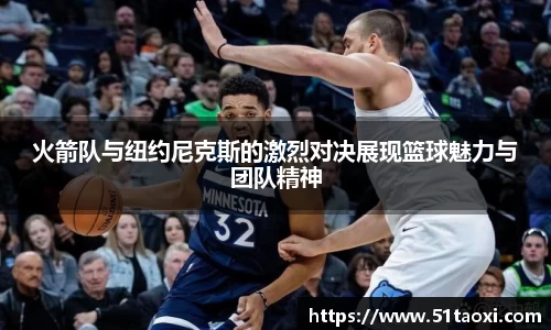 火箭队与纽约尼克斯的激烈对决展现篮球魅力与团队精神