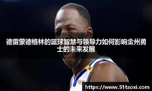 德雷蒙德格林的篮球智慧与领导力如何影响金州勇士的未来发展