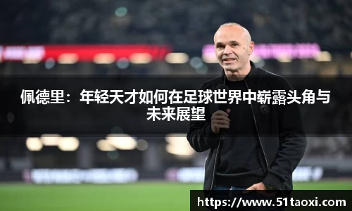 佩德里：年轻天才如何在足球世界中崭露头角与未来展望