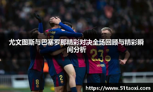 尤文图斯与巴塞罗那精彩对决全场回顾与精彩瞬间分析