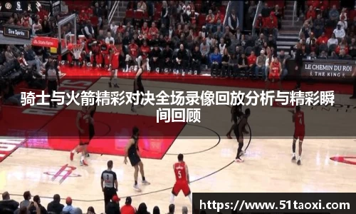 骑士与火箭精彩对决全场录像回放分析与精彩瞬间回顾