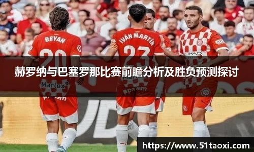 赫罗纳与巴塞罗那比赛前瞻分析及胜负预测探讨