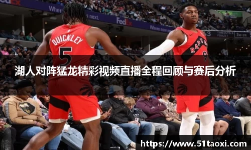 湖人对阵猛龙精彩视频直播全程回顾与赛后分析