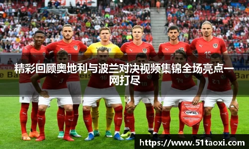 精彩回顾奥地利与波兰对决视频集锦全场亮点一网打尽