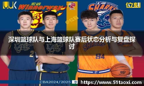 深圳篮球队与上海篮球队赛后状态分析与复盘探讨