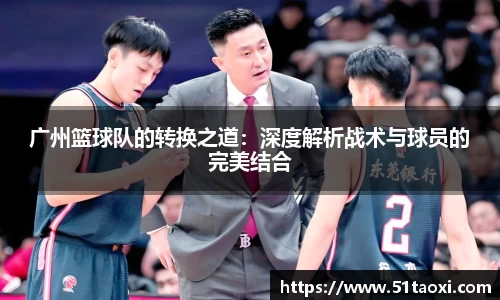 广州篮球队的转换之道:深度解析战术与球员的完美结合
