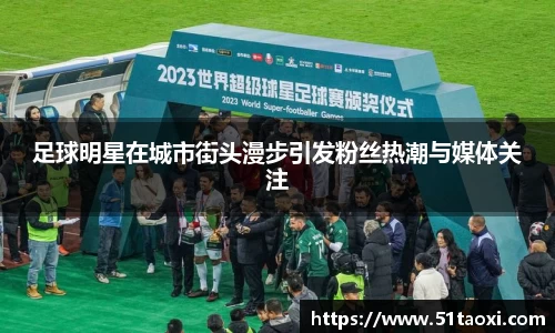 足球明星在城市街头漫步引发粉丝热潮与媒体关注