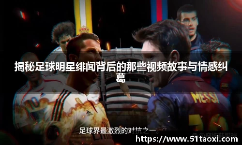 揭秘足球明星绯闻背后的那些视频故事与情感纠葛