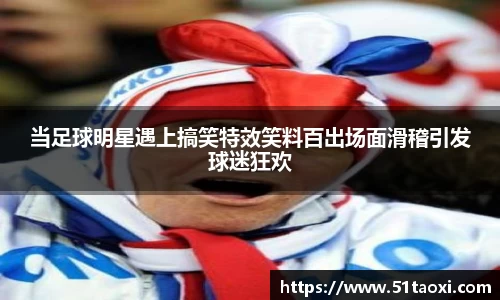 当足球明星遇上搞笑特效笑料百出场面滑稽引发球迷狂欢