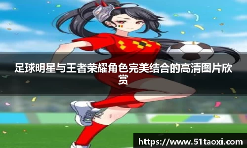 足球明星与王者荣耀角色完美结合的高清图片欣赏