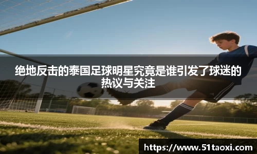 绝地反击的泰国足球明星究竟是谁引发了球迷的热议与关注