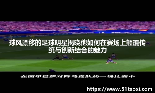 球风漂移的足球明星揭晓他如何在赛场上颠覆传统与创新结合的魅力