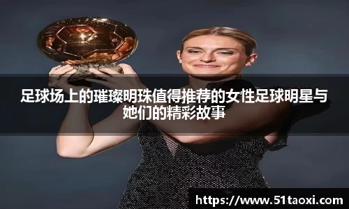 足球场上的璀璨明珠值得推荐的女性足球明星与她们的精彩故事