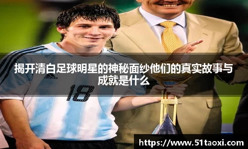 揭开清白足球明星的神秘面纱他们的真实故事与成就是什么