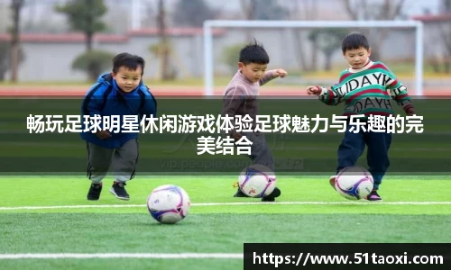 畅玩足球明星休闲游戏体验足球魅力与乐趣的完美结合